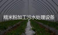 糯米粉加工污水處理設備及工藝方法（米粉廠的污水如何處理好）