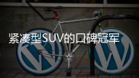 緊湊型SUV的口碑冠軍 起售價(jià)卻不足16萬