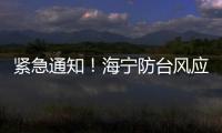 緊急通知！海寧防臺風應急響應上調至Ⅱ級