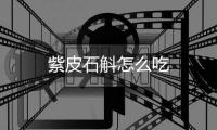 紫皮石斛怎么吃