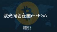 紫光同創在國產FPGA高校生態方面持續大力投入