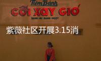 紫薇社區(qū)開展3.15消費(fèi)者權(quán)益保護(hù)宣傳活動(dòng)_