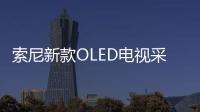 索尼新款OLED電視采用LG面板和音頻系統