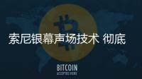 索尼銀幕聲場技術 徹底改變電視的聲音體驗