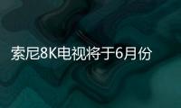 索尼8K電視將于6月份進入歐洲市場