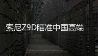 索尼Z9D瞄準中國高端市場 用品質開拓市場