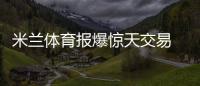 米蘭體育報爆驚天交易 國米竟想搶奪里貝里