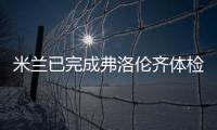 米蘭已完成弗洛倫齊體檢官宣在即 意甲首輪或出戰