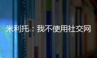 米利托：我不使用社交網絡工具