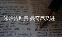 米哈告別賽 曼奇尼又進球了