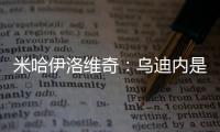 米哈伊洛維奇：烏迪內是強隊 但不可怕