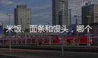 米飯、面條和饅頭，哪個熱量較高，減肥人士忌吃？一文告知你答案