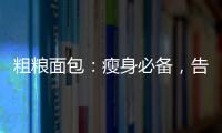 粗糧面包：瘦身必備，告別贅肉！