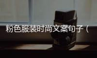 粉色服裝時尚文案句子（粉色衣服的說說）