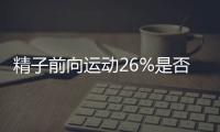 精子前向運動26%是否是輕度弱精分析，不育得這樣做