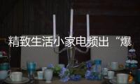 精致生活小家電頻出“爆款”