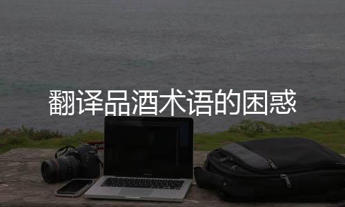 翻譯品酒術(shù)語的困惑