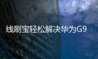 線刷寶輕松解決華為G9青春版 手機系統問題，讓手機煥然一新！