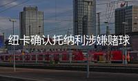 紐卡確認托納利涉嫌賭球！正被調查或禁賽1年，7000萬歐恐打水漂