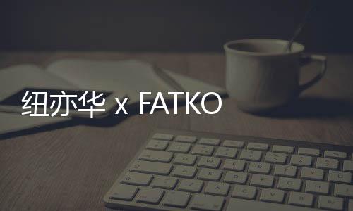 紐亦華 x FATKO 全新聯名限定帽款套裝發售詳情公布