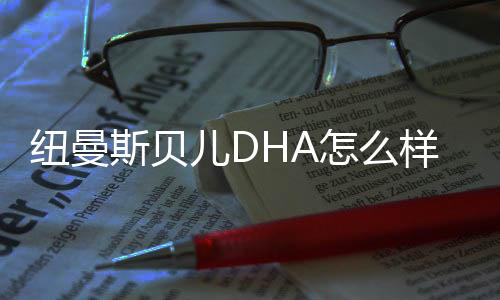 紐曼斯貝兒DHA怎么樣（嬰兒腦發育必備的營養素）