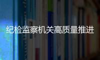 紀檢監察機關高質量推進制度建設 提升規范化法治化正規化水平