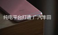 純電平臺打造 廣汽豐田bZ4X將4月28日預售