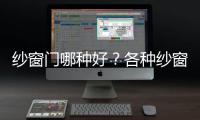 紗窗門哪種好？各種紗窗門詳細介紹