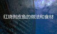 紅燒剝皮魚的做法和食材用料及健康功效