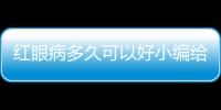 紅眼病多久可以好小編給你支幾招