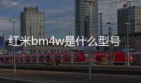 紅米bm4w是什么型號（小米max）