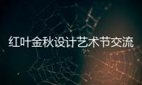 紅葉金秋設計藝術節交流論壇閃耀東湖（組圖）