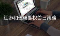 紅棗和玻璃期權首日策略推薦