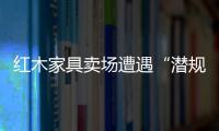 紅木家具賣場遭遇“潛規(guī)則”