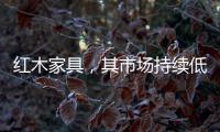 紅木家具，其市場(chǎng)持續(xù)低迷