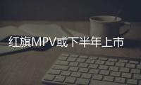 紅旗MPV或下半年上市 采用分體式大燈