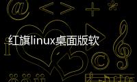 紅旗linux桌面版軟件介紹（紅旗linux桌面版）