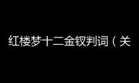 紅樓夢十二金釵判詞（關于紅樓夢十二金釵判詞的基本情況說明介紹）