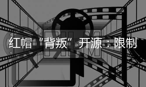 紅帽“背叛”開源：限制RHEL源碼訪問，突襲下游發行版