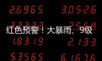 紅色預警！大暴雨、9級陣風……氣象部門提醒：這些地方注意