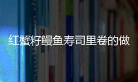 紅蟹籽鰻魚壽司里卷的做法