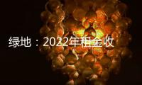 綠地：2022年租金收入13.02億元 新一年將堅持穩(wěn)中求進(jìn)