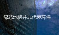 綠芯地板并非代表環保 企業避免誤入低碳漩渦