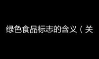 綠色食品標志的含義（關于綠色食品標志的含義的基本情況說明介紹）