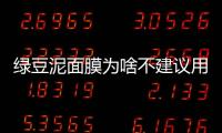 綠豆泥面膜為啥不建議用洗面奶清洗  清潔過度不可使