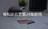 維和步兵營第24集劇情詳細介紹