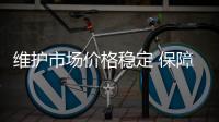 維護市場價格穩定 保障群眾消費安全