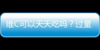 維C可以天天吃嗎？過量補充會有哪些危害，早知道可防范