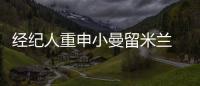 經紀人重申小曼留米蘭 下賽季或成主力人選