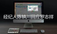 經紀人陳鎮川回應羅志祥分手：請外界不要加油添醋杜撰故事